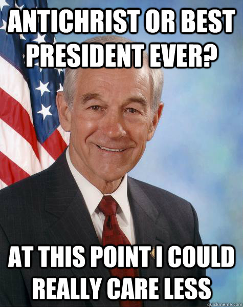 Antichrist or Best president ever? at this point i could really care less   Ron Paul