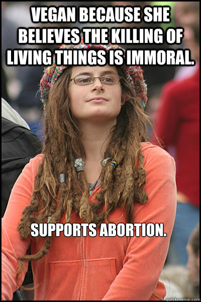Vegan because she believes the killing of living things is immoral. Supports abortion.  College Liberal