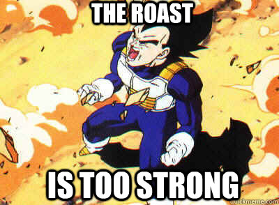 THE ROAST IS TOO STRONG  