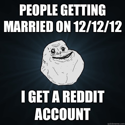People getting married on 12/12/12 I get a reddit account  Forever Alone