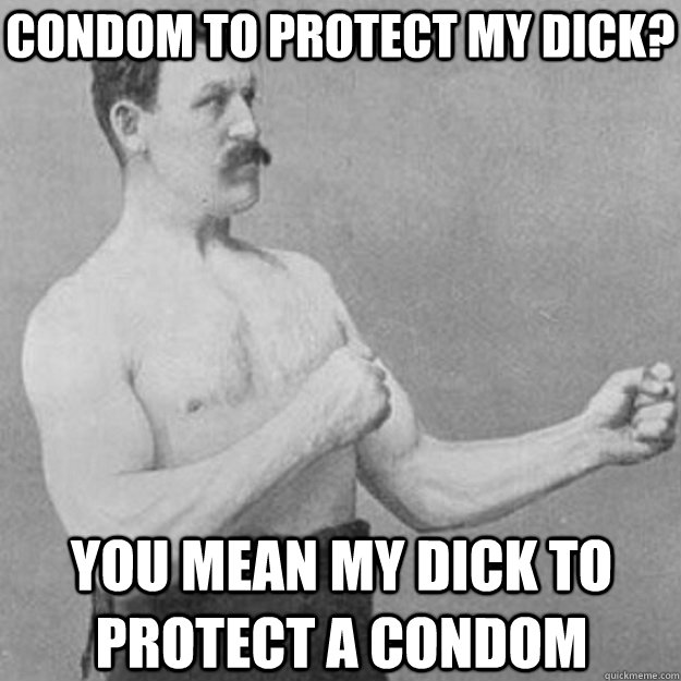 Condom to Protect my dick? you mean my dick to protect a condom  overly manly man