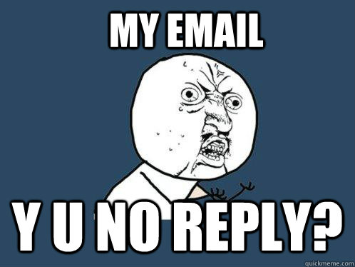 MY EMAIL Y U NO REPLY?  Y U No