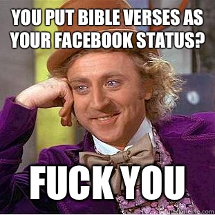 You put bible verses as Your Facebook status? Fuck you  Condescending Wonka