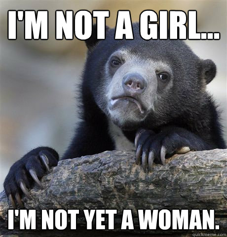 i'm not a girl... i'm not yet a woman.  Confession Bear