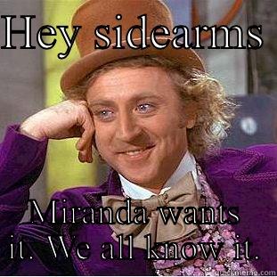 HEY SIDEARMS  MIRANDA WANTS IT. WE ALL KNOW IT. Condescending Wonka