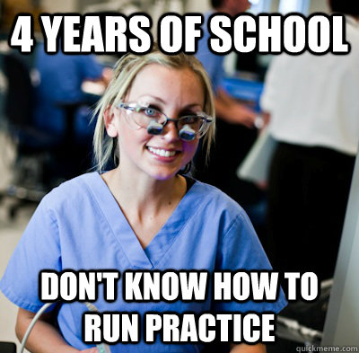 4 years of school Don't know how to run practice   overworked dental student