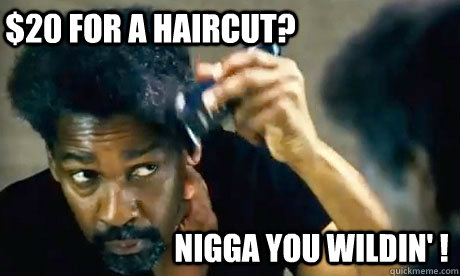 $20 for a haircut? Nigga you wildin' ! - $20 for a haircut? Nigga you wildin' !  20 for a haircut