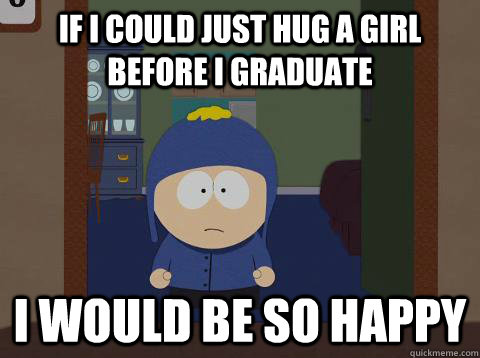 If i could just hug a girl before i graduate i would be so happy   southpark craig