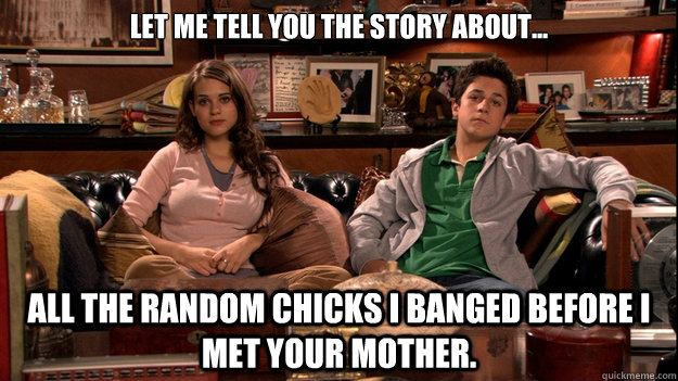 Let me tell you the story about... All the random chicks i banged before I met your mother.  - Let me tell you the story about... All the random chicks i banged before I met your mother.   himym