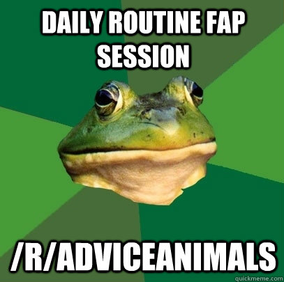 Daily routine fap session /r/AdviceAnimals  Foul Bachelor Frog