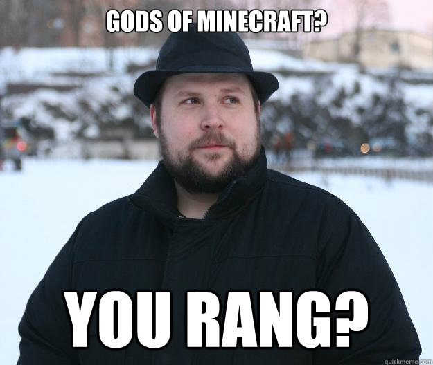 Gods of Minecraft? You rang?  Advice Notch