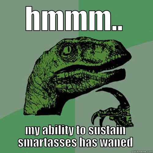HMMM.. MY ABILITY TO SUSTAIN SMARTASSES HAS WANED Philosoraptor