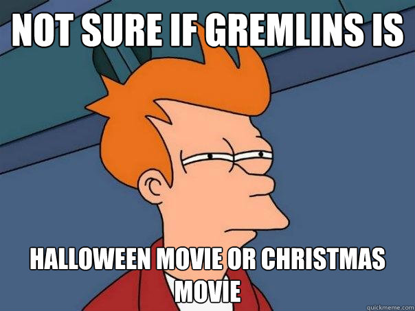 NOT SURE IF GREMLINS IS HALLOWEEN MOVIE OR CHRISTMAS MOVIE  Futurama Fry
