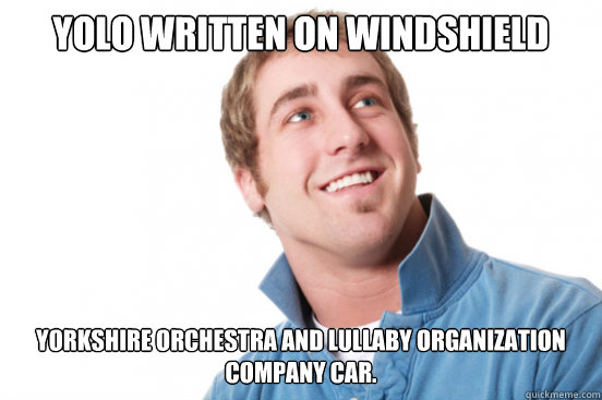 YOLO Written on windshield YORKSHIRE ORCHESTRA AND LULLABY ORGANIZATION
COMPANY CAR.  Misunderstood Douchebag