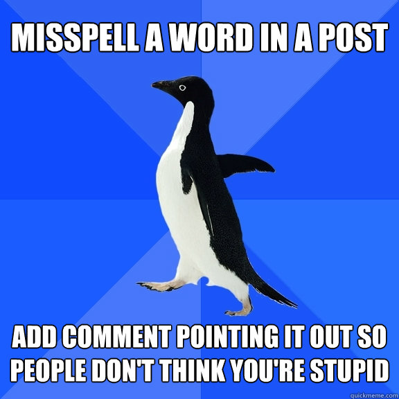 misspell a word in a post add comment pointing it out so people don't think you're stupid  Socially Awkward Penguin