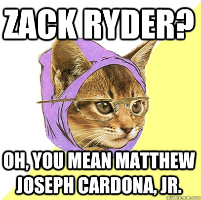 Zack Ryder? Oh, you mean Matthew Joseph cardona, jr.  Hipster Kitty