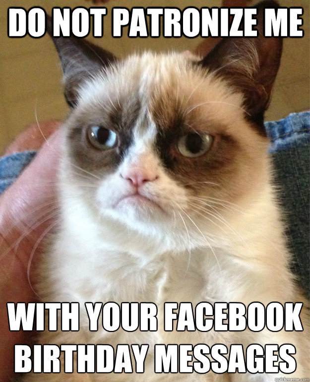 Do not patronize me with your facebook birthday messages  Grumpy Cat