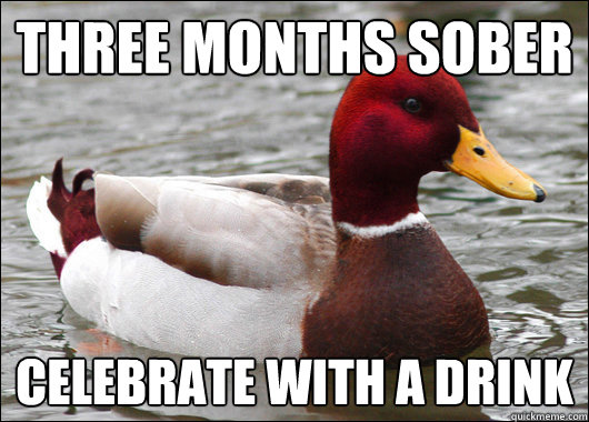 three months sober celebrate with a drink  Malicious Advice Mallard