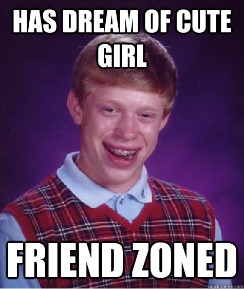 has dream of cute girl friend zoned  Bad Luck Brian