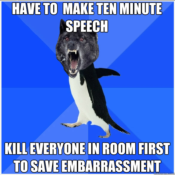 Have to  make ten minute speech Kill everyone in room first to save embarrassment - Have to  make ten minute speech Kill everyone in room first to save embarrassment  Socially Awkward Insanity Wolf Ryan Gosling
