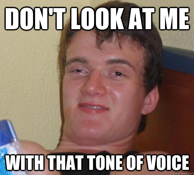 Don't look at me with that tone of voice  10 Guy