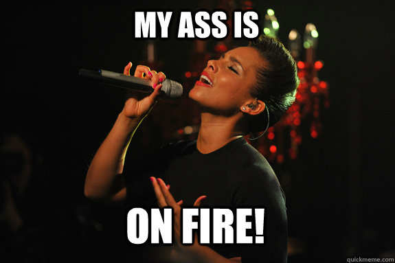MY ASS IS On fire! - MY ASS IS On fire!  Alicia Keys