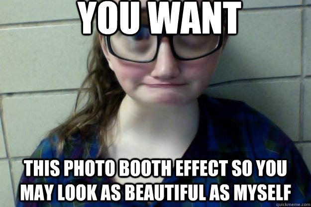you want this photo booth effect so you may look as beautiful as myself - you want this photo booth effect so you may look as beautiful as myself  Socially awkward turtle
