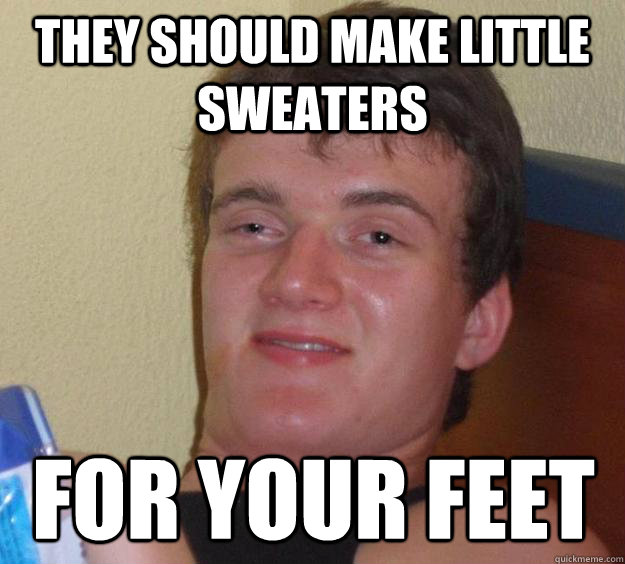 They should make little sweaters for your feet - They should make little sweaters for your feet  Misc