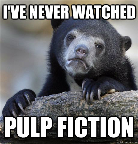 I've never watched   pulp fiction  Confession Bear