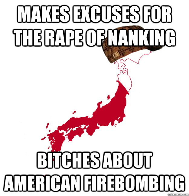 Makes excuses for the Rape of Nanking Bitches about American firebombing - Makes excuses for the Rape of Nanking Bitches about American firebombing  Scumbag Japan