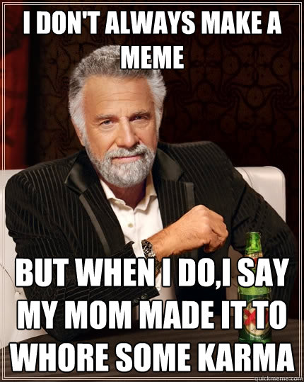 I don't always make a meme but when I do,I say my mom made it to whore some karma  The Most Interesting Man In The World