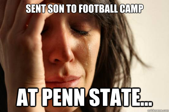 sent son to football camp at penn state...  First World Problems