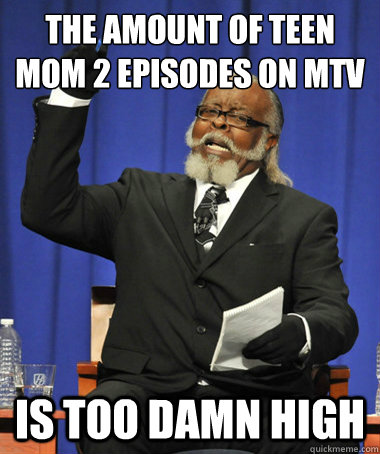 the amount of teen mom 2 episodes on mtv is too damn high  The Rent Is Too Damn High