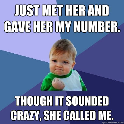 Just met her and gave her my number. Though it sounded crazy, She called me.  Success Kid