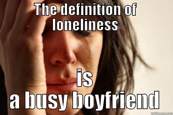 THE DEFINITION OF LONELINESS IS A BUSY BOYFRIEND First World Problems