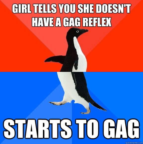 Girl tells you she doesn't have a gag reflex starts to gag  Socially Awesome Awkward Penguin