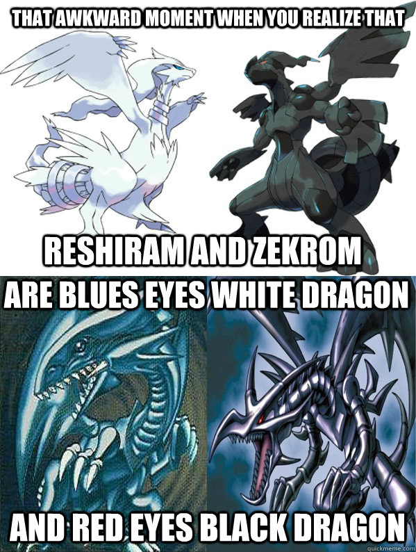 That Awkward Moment when you realize that Reshiram and Zekrom Are Blues Eyes White Dragon And Red Eyes Black Dragon  Pokemon Yugioh Dragons