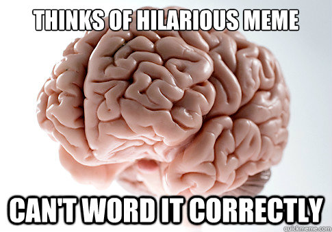 thinks of hilarious meme can't word it correctly  Scumbag Brain