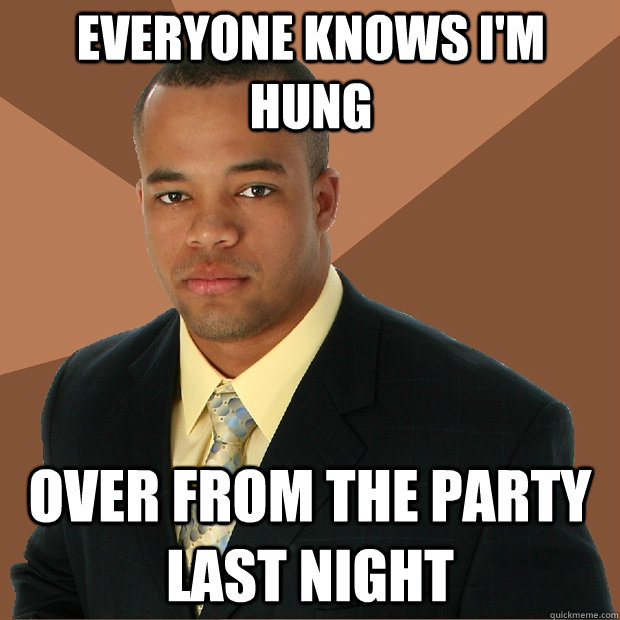Everyone knows I'm hung Over from the party last night  Successful Black Man