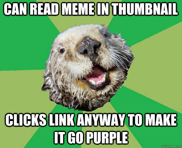 can read meme in thumbnail clicks link anyway to make it go purple  OCD Otter