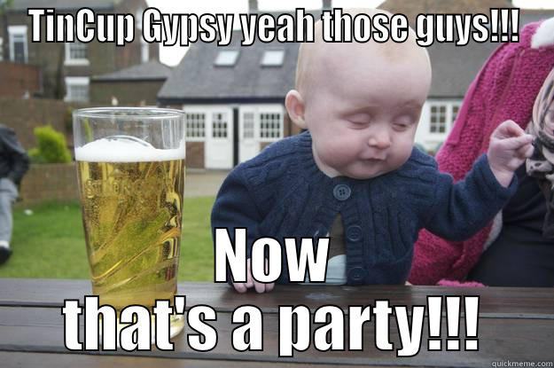 TINCUP GYPSY YEAH THOSE GUYS!!! NOW THAT'S A PARTY!!! drunk baby