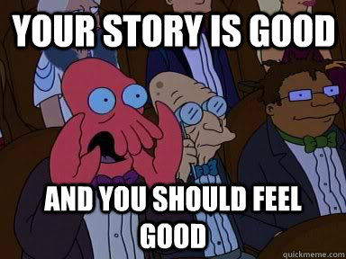 Your story is good and you should feel good  Critical Zoidberg