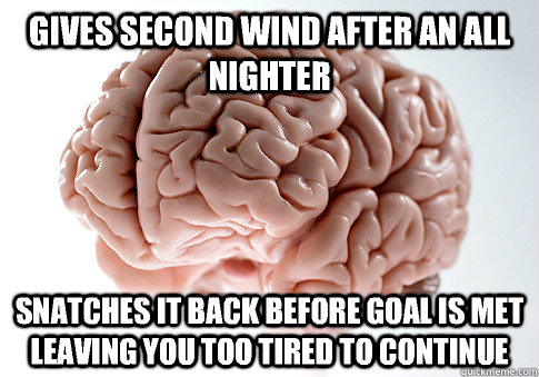 GIVES SECOND WIND AFTER AN ALL NIGHTER SNATCHES IT BACK BEFORE GOAL IS MET LEAVING YOU TOO TIRED TO CONTINUE   Scumbag Brain
