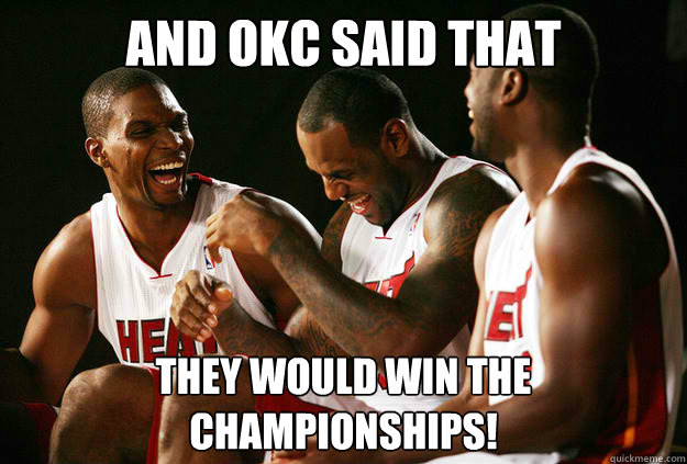and okc said that they would win the championships!
 - and okc said that they would win the championships!
  Miami Heat meme!