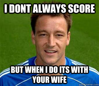 i dont always score but when i do its with your wife - i dont always score but when i do its with your wife  John Terry fact