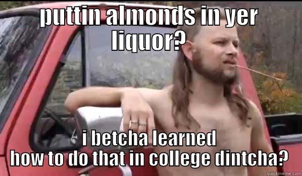 PUTTIN ALMONDS IN YER LIQUOR? I BETCHA LEARNED HOW TO DO THAT IN COLLEGE DINTCHA? Almost Politically Correct Redneck