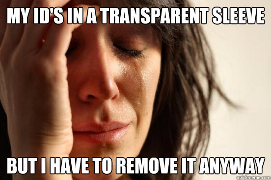 My ID's in a transparent sleeve but I have to remove it anyway  First World Problems
