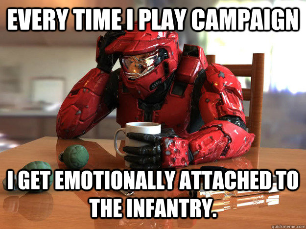 Every time I play campaign i get emotionally attached to the infantry.   First World Halo Problems