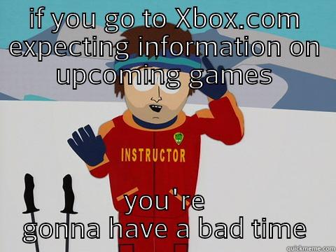 IF YOU GO TO XBOX.COM EXPECTING INFORMATION ON UPCOMING GAMES YOU'RE GONNA HAVE A BAD TIME Youre gonna have a bad time