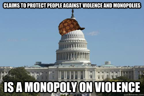 claims to protect people against violence and monopolies  is a monopoly on violence  Scumbag Government